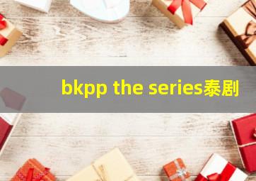 bkpp the series泰剧